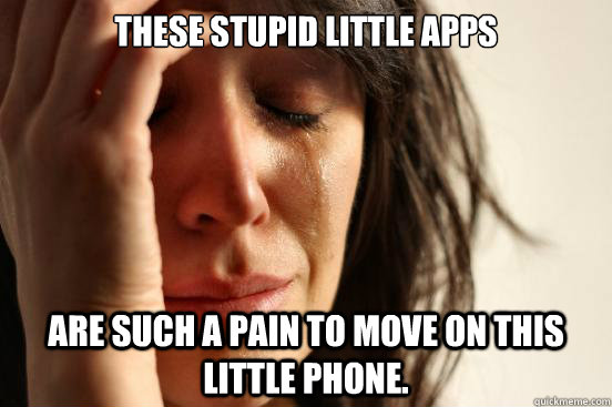 These stupid little apps  are such a pain to move on this little phone.    First World Problems