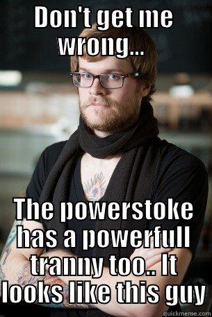 DON'T GET ME WRONG...  THE POWERSTOKE HAS A POWERFULL TRANNY TOO.. IT LOOKS LIKE THIS GUY Hipster Barista