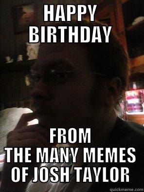 HAPPY BIRTHDAY FROM THE MANY MEMES OF JOSH TAYLOR Misc