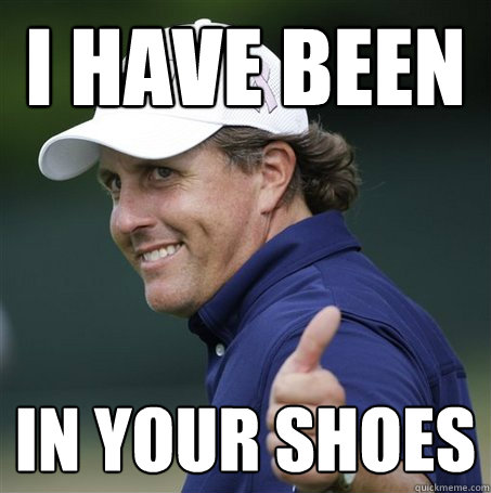 i have been in your shoes  Phil Mickelson