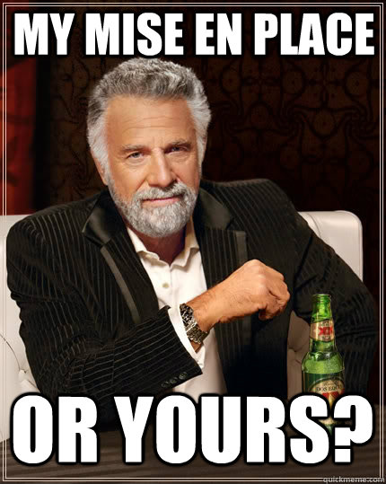 My Mise EN Place  Or Yours? - My Mise EN Place  Or Yours?  The Most Interesting Man In The World