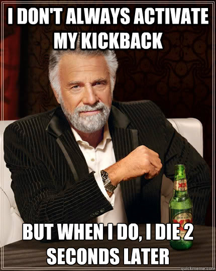 I don't always activate my kickback but when I do, I die 2 seconds later - I don't always activate my kickback but when I do, I die 2 seconds later  The Most Interesting Man In The World