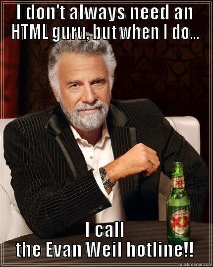 I DON'T ALWAYS NEED AN HTML GURU, BUT WHEN I DO... I CALL THE EVAN WEIL HOTLINE!! The Most Interesting Man In The World