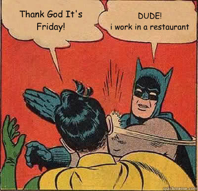 Thank God It's Friday! DUDE!
i work in a restaurant   Batman Slapping Robin