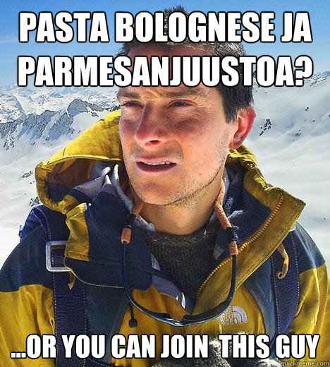 Pasta bolognese ja parmesanjuustoa?  ...or you can join  this guy   Bear Grylls