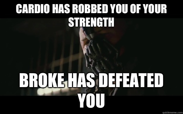 Cardio has robbed you of your strength Broke has defeated you  Badass Bane