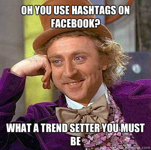 Oh you use hashtags on facebook? What a trend setter you must be  Condescending Wonka