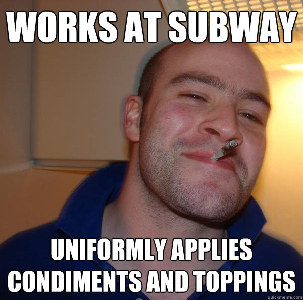 WORKS AT SUBWAY UNIFORMLY APPLIES CONDIMENTS AND TOPPINGS - WORKS AT SUBWAY UNIFORMLY APPLIES CONDIMENTS AND TOPPINGS  Misc