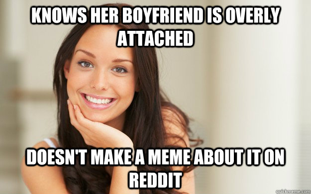 Knows her boyfriend is overly attached doesn't make a meme about it on reddit  Good Girl Gina