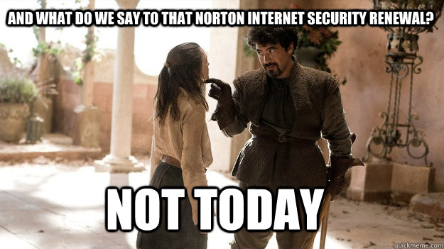 And what do we say to that norton internet security renewal? Not Today - And what do we say to that norton internet security renewal? Not Today  Arya not today