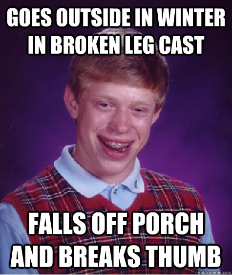 Goes outside in winter in broken leg cast falls off porch and breaks thumb - Goes outside in winter in broken leg cast falls off porch and breaks thumb  Bad Luck Brian