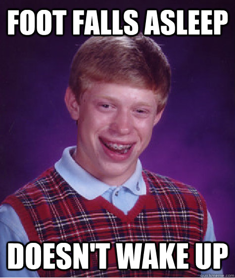 Foot Falls asleep  doesn't wake up - Foot Falls asleep  doesn't wake up  Bad Luck Brian