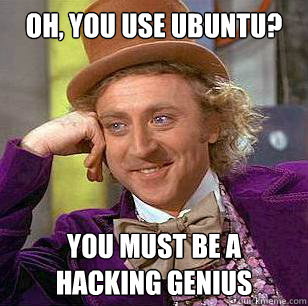 Oh, you use Ubuntu? You must be a hacking genius - Oh, you use Ubuntu? You must be a hacking genius  Condescending Wonka