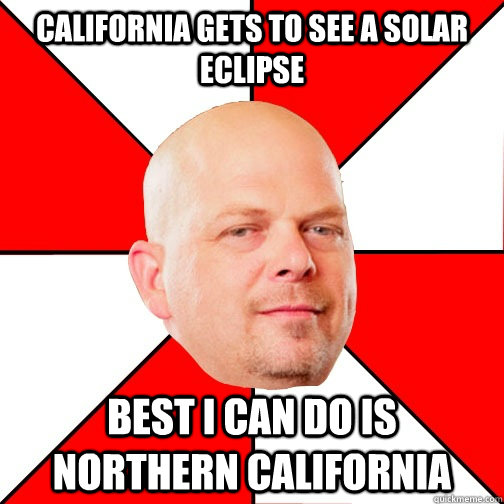 California gets to see a solar eclipse best i can do is northern california - California gets to see a solar eclipse best i can do is northern california  Pawn Star