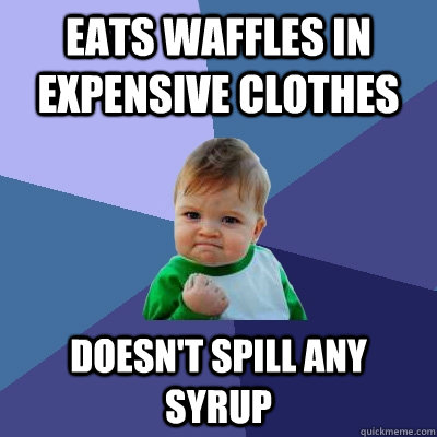 Eats waffles in expensive clothes Doesn't spill any syrup  Success Kid