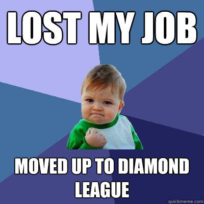 lost my job moved up to diamond league - lost my job moved up to diamond league  Success Kid