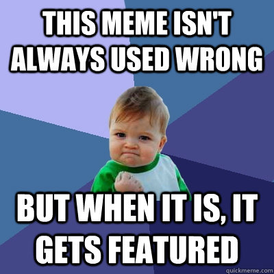 This meme isn't always used wrong but when it is, it gets featured  Success Kid