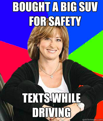 Bought a big SUV for safety  Texts while driving  Sheltering Suburban Mom