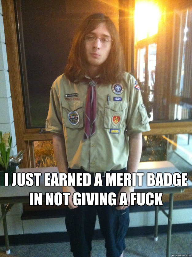 I just earned a merit badge in not giving a fuck - I just earned a merit badge in not giving a fuck  Boy Scout Ben