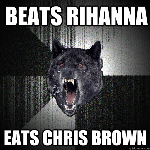 beats rihanna eats chris brown  Insanity Wolf