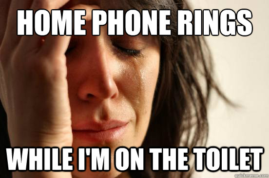 home phone rings while i'm on the toilet  First World Problems