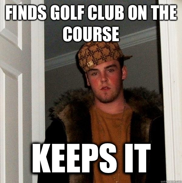 Finds golf club on the course Keeps it - Finds golf club on the course Keeps it  Scumbag Steve