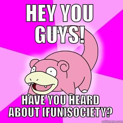 New room - HEY YOU GUYS! HAVE YOU HEARD ABOUT [FUN]SOCIETY? Slowpoke