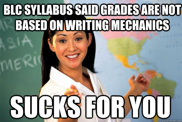 BLC Syllabus said grades are not based on writing mechanics sucks for you - BLC Syllabus said grades are not based on writing mechanics sucks for you  Unhelpful High School Teacher