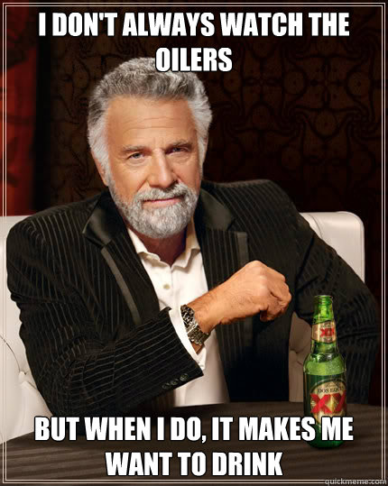 I don't always watch the oilers BUT WHEN I DO, it makes me want to drink  Dos Equis man