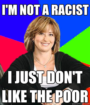 i'm not a racist   i just don't like the poor  Sheltering Suburban Mom