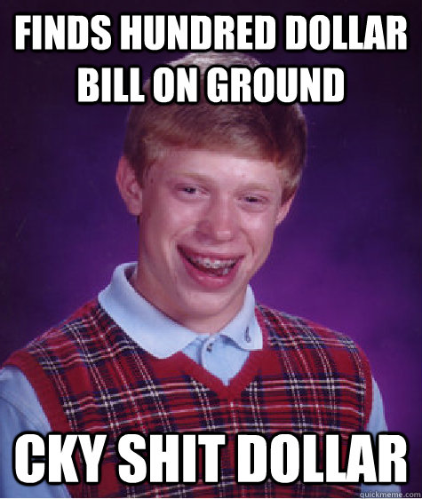 finds hundred dollar bill on ground cky shit dollar  Bad Luck Brian