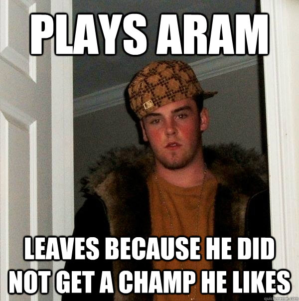 Plays aram leaves because he did not get a champ he likes  Scumbag Steve