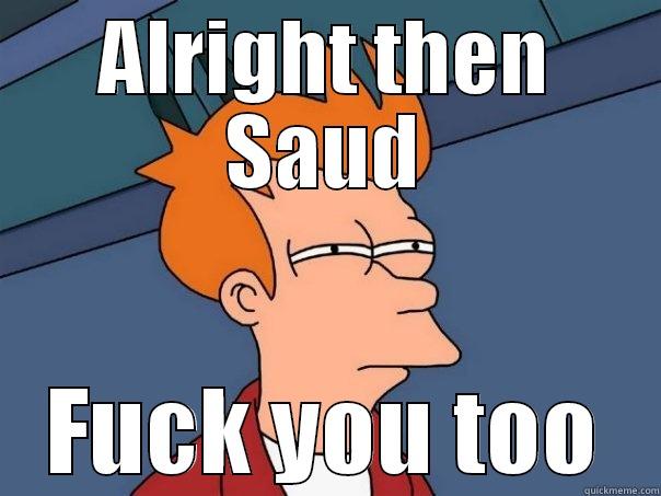 ALRIGHT THEN SAUD FUCK YOU TOO Futurama Fry