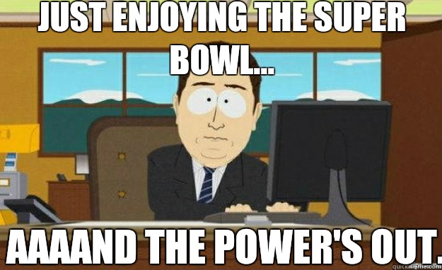 Just enjoying the Super Bowl...  AAAAND the power's out.   aaaand its gone