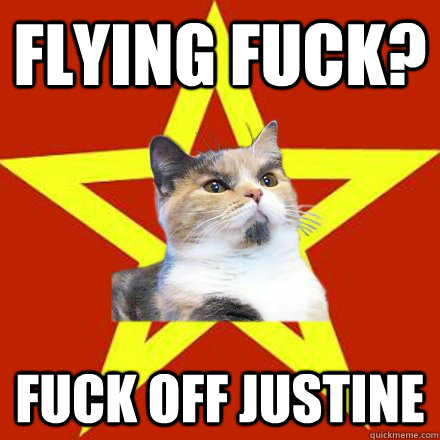 Flying fuck? fuck off justine  Lenin Cat