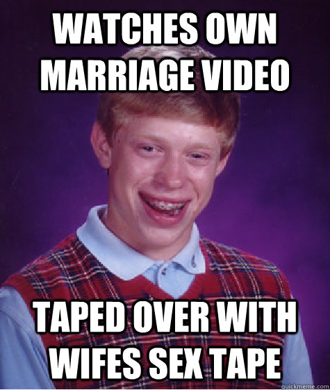 Watches own marriage video taped over with wifes sex tape  Bad Luck Brian