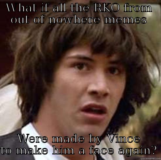 WHAT IF ALL THE RKO FROM OUT OF NOWHERE MEMES WERE MADE BY VINCE TO MAKE HIM A FACE AGAIN? conspiracy keanu