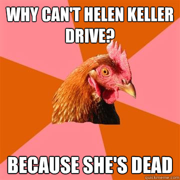 WHY CAN'T HELEN KELLER DRIVE? BECAUSE SHE'S DEAD  Anti-Joke Chicken