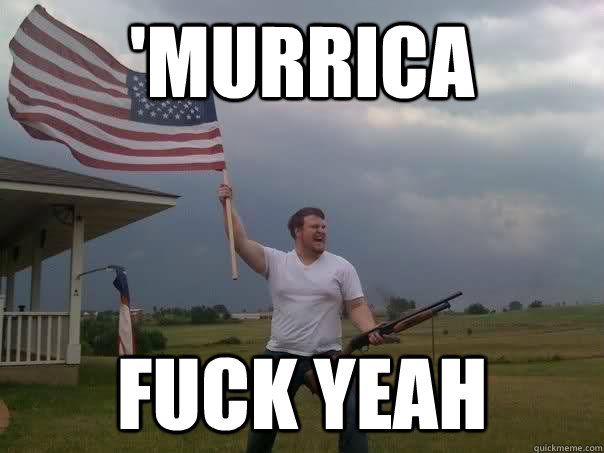 'murrica fuck yeah - 'murrica fuck yeah  Overly Patriotic American