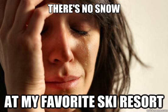 There's no snow At my favorite ski resort  First World Problems