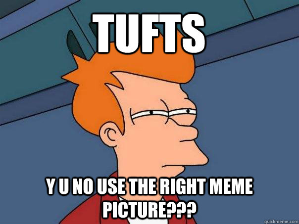 tufts y u no use the right meme picture??? - tufts y u no use the right meme picture???  Futurama Fry