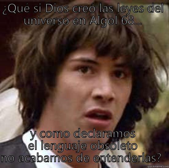 ¿QUÉ SI DIOS CREÓ LAS LEYES DEL UNIVERSO EN ALGOL 68... Y COMO DECLARAMOS EL LENGUAJE OBSOLETO NO ACABAMOS DE ENTENDERLAS?  conspiracy keanu