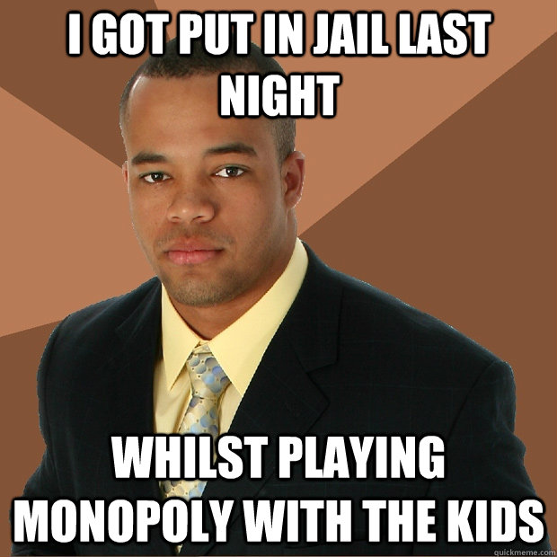 I got put in Jail last night whilst playing Monopoly with the kids  Successful Black Man