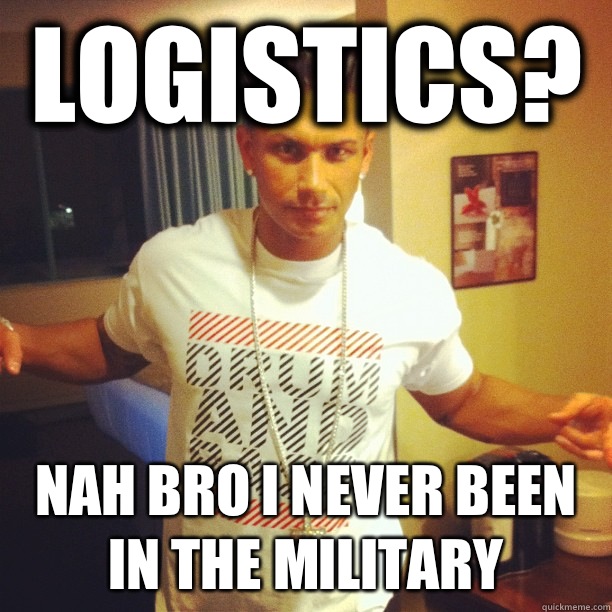 Logistics? Nah Bro I never been in the military  