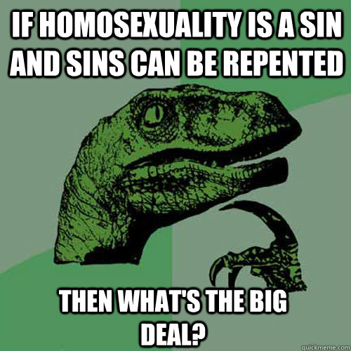 If homosexuality is a sin and sins can be repented then what's the big deal?  Philosoraptor