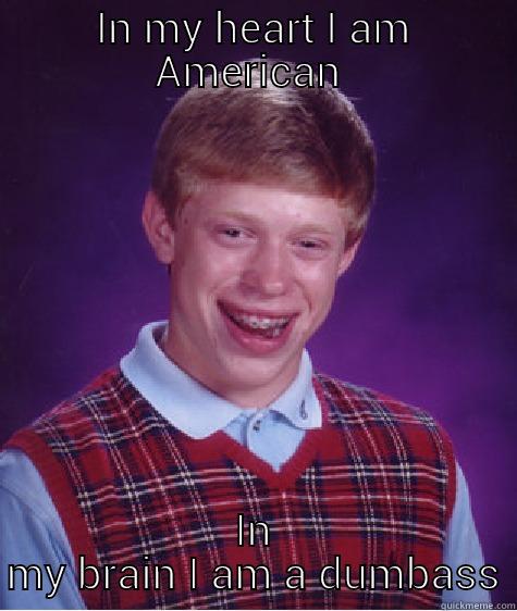 I am American - IN MY HEART I AM AMERICAN  IN MY BRAIN I AM A DUMBASS Bad Luck Brian