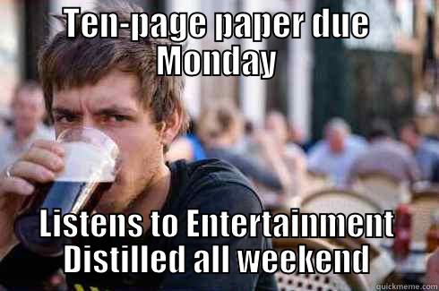 Entertainment Distilled - TEN-PAGE PAPER DUE MONDAY LISTENS TO ENTERTAINMENT DISTILLED ALL WEEKEND Lazy College Senior