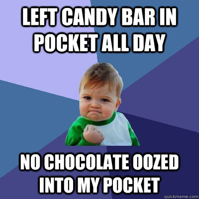 Left candy bar in pocket all day no chocolate oozed into my pocket  Success Kid