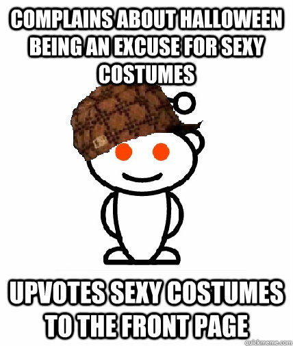 Complains about halloween being an excuse for sexy costumes Upvotes sexy costumes to the front page  
