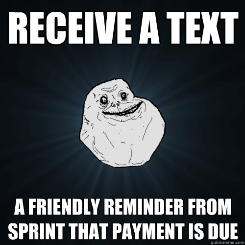 receive a text a friendly reminder from sprint that payment is due - receive a text a friendly reminder from sprint that payment is due  Forever Alone